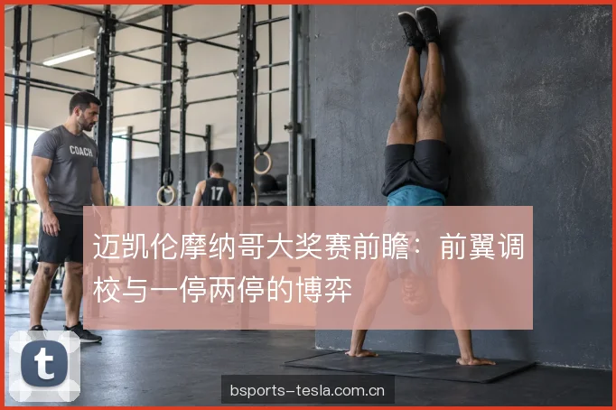 迈凯伦摩纳哥大奖赛前瞻：前翼调校与一停两停的博弈