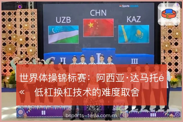 世界体操锦标赛：阿西亚·达马托高低杠换杠技术的难度取舍